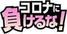 コロナに負けるな！