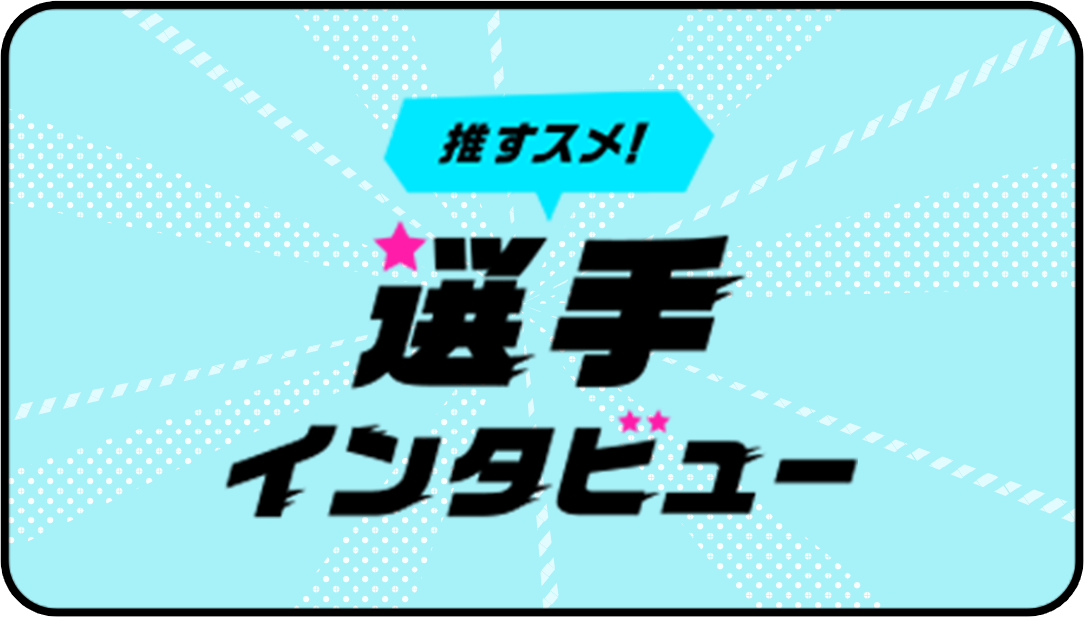 推すスメ！選手インタビュー