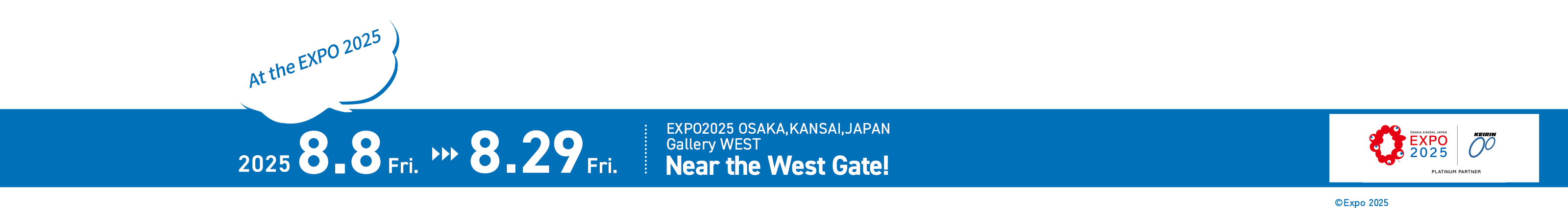 Exhibiting at the EXPO 2025 8.8 Fri. - 8.29 Fri. EXPO2025 OSAKA,KANSAI, JAPAN Gallery WEST Near the West Gate!