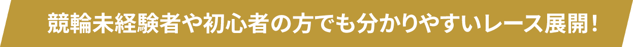競輪未経験者や初心者の方でも分かりやすいレース展開！