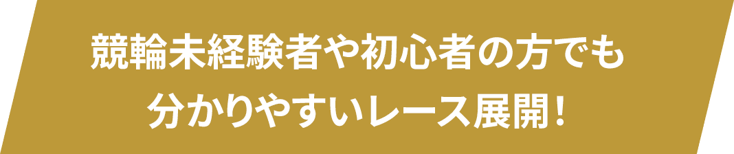 競輪未経験者や初心者の方でも分かりやすいレース展開！