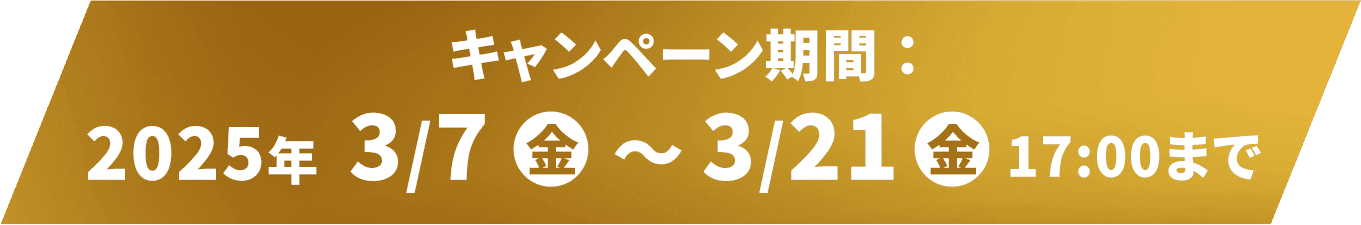 キャンペーン期間 ：2025年3/7火〜3/21火 23:59まで