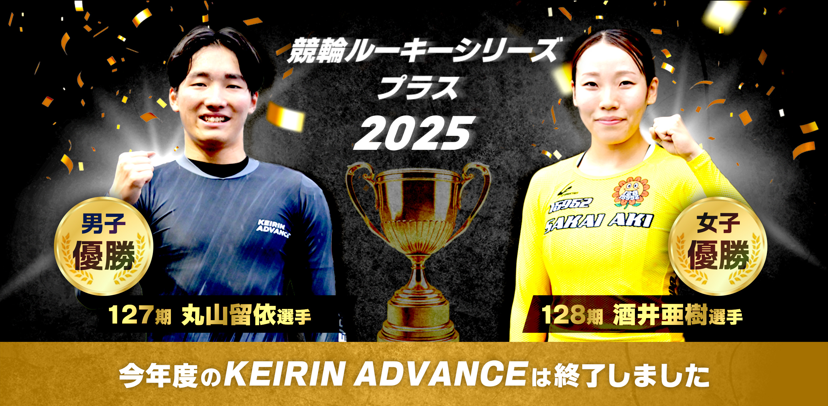 競輪ルーキーシリーズプラス2025 男子優勝127期 丸山留依選手 女子優勝128期 酒井亜樹選手 今年度のKEIRIN ADVANCE は終了しました