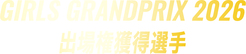 GIRLS GRANDPRIX 2026 出場権獲得選手