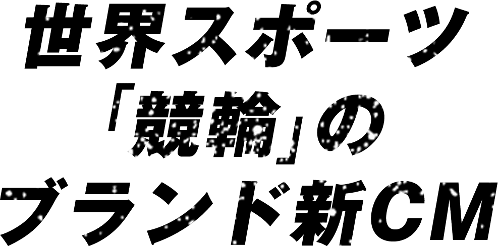 世界スポーツ「競輪」のブランド新CM