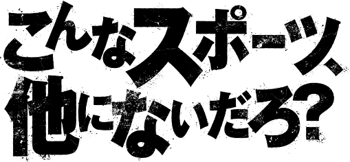 こんなスポーツ、他にないだろ？