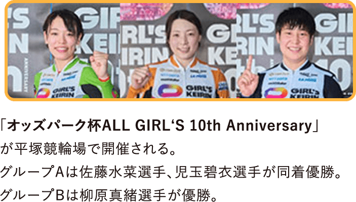 「オッズパーク杯ALL GIRL‘S 10th Anniversary」が平塚競輪場で開催される。グループAは佐藤水菜選手、児玉碧衣選手が同着優勝。グループBは柳原真緒選手が優勝。