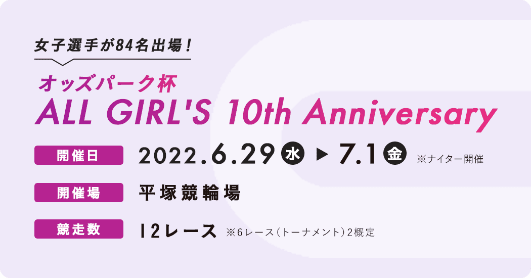 女子選手が84名出場！オッズパーク杯ALL GIRL'S 10th Anniversary​ 2022.6.29（水）~7.1（金）平塚競輪場​12レース