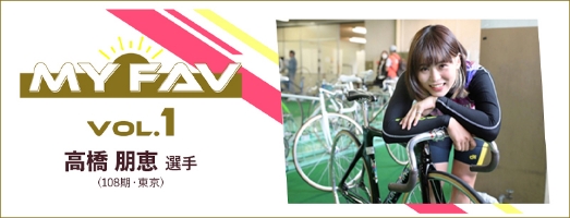 Myfav vol.1 高橋 朋恵 選手（108期・東京）