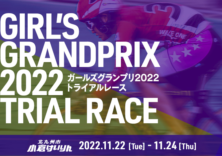11月22日（火）～24日（木）小倉けいりん ガールズグランプリ2022 トライアルレース開催！
