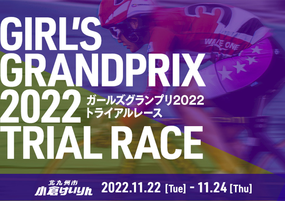 11月22日(火)~24日(木)小倉けいりん ガールズグランプリ2022 トライアルレース開催!