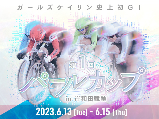 6/13～15　ガールズケイリン史上初GⅠ『第１回パールカップ』開催！