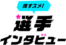 推すスメ！選手インタビュー